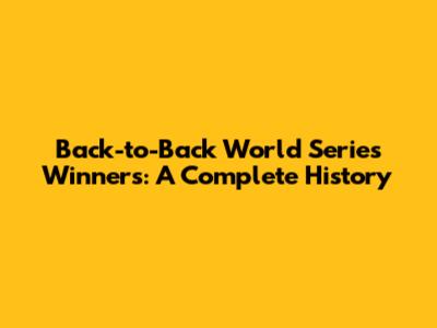 Back-to-Back World Series Winners: A Complete History
