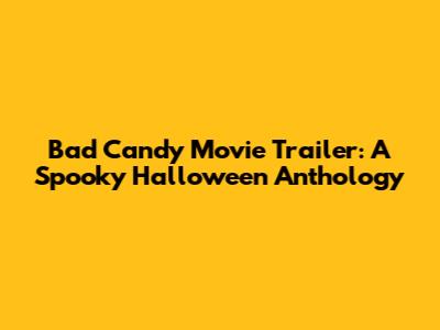 Bad Candy Movie Trailer: A Spooky Halloween Anthology