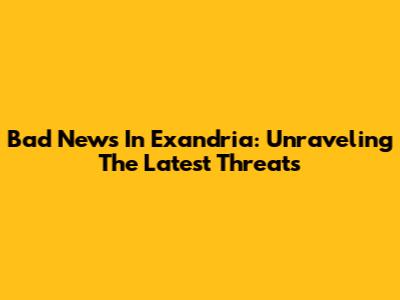 Bad News In Exandria: Unraveling The Latest Threats