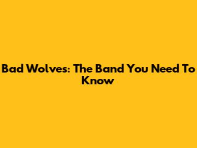 Bad Wolves: The Band You Need To Know