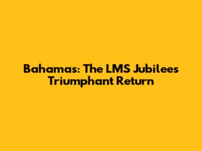 Bahamas: The LMS Jubilee's Triumphant Return