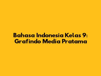Bahasa Indonesia Kelas 9: Grafindo Media Pratama