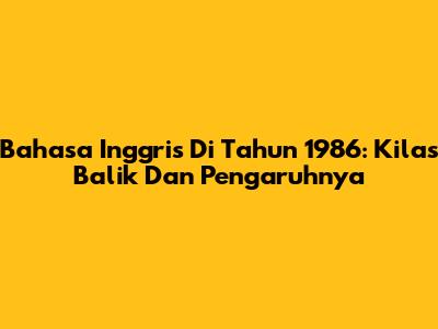 Bahasa Inggris Di Tahun 1986: Kilas Balik Dan Pengaruhnya