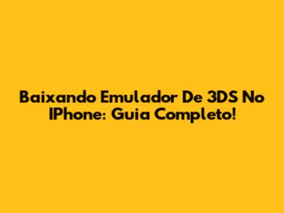 Baixando Emulador De 3DS No IPhone: Guia Completo!