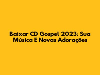 Baixar CD Gospel 2023: Sua Música E Novas Adorações