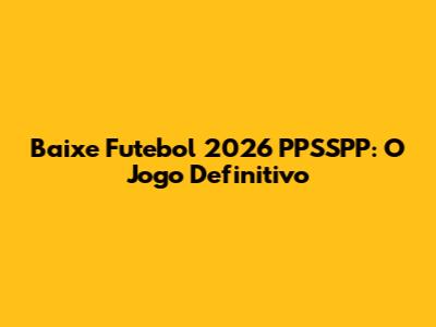Baixe Futebol 2026 PPSSPP: O Jogo Definitivo