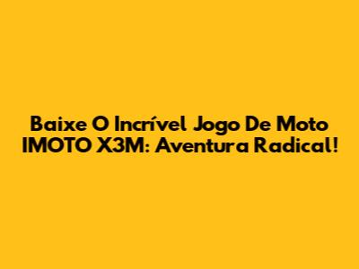 Baixe O Incrível Jogo De Moto IMOTO X3M: Aventura Radical!