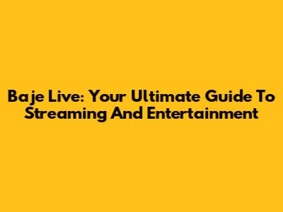 Baje Live: Your Ultimate Guide To Streaming And Entertainment