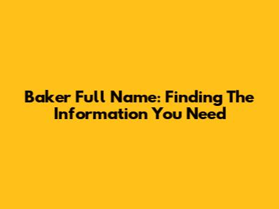 Baker Full Name: Finding The Information You Need