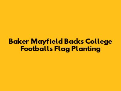 Baker Mayfield Backs College Football's Flag Planting