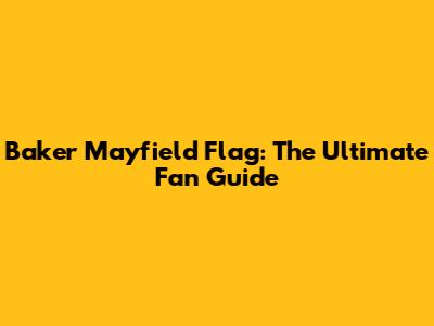 Baker Mayfield Flag: The Ultimate Fan Guide