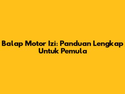 Balap Motor Izi: Panduan Lengkap Untuk Pemula