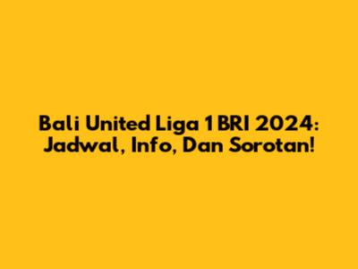 Bali United Liga 1 BRI 2024: Jadwal, Info, Dan Sorotan!