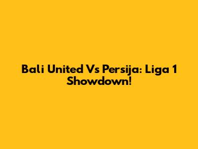 Bali United Vs Persija: Liga 1 Showdown!