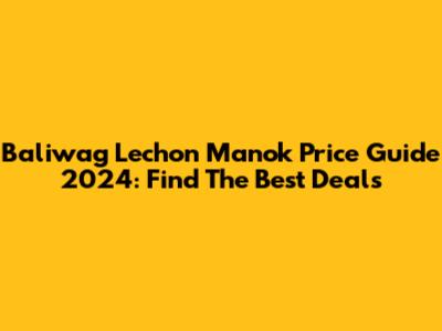 Baliwag Lechon Manok Price Guide 2024: Find The Best Deals