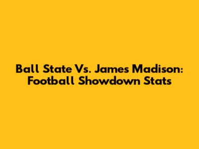 Ball State Vs. James Madison: Football Showdown Stats