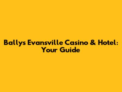 Bally's Evansville Casino & Hotel: Your Guide