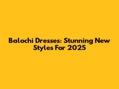 Balochi Dresses: Stunning New Styles For 2025