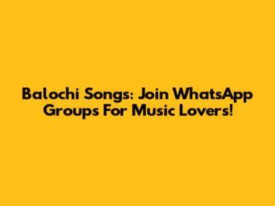 Balochi Songs: Join WhatsApp Groups For Music Lovers!