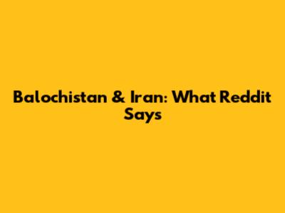 Balochistan & Iran: What Reddit Says