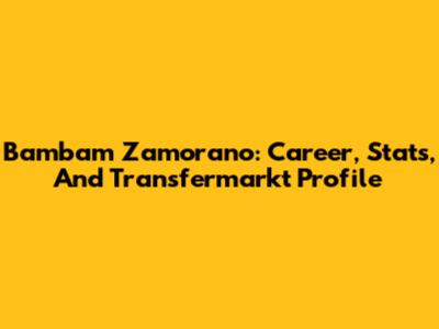 Bambam Zamorano: Career, Stats, And Transfermarkt Profile