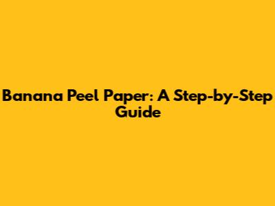 Banana Peel Paper: A Step-by-Step Guide