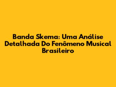 Banda Skema: Uma Análise Detalhada Do Fenômeno Musical Brasileiro