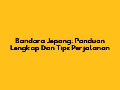 Bandara Jepang: Panduan Lengkap Dan Tips Perjalanan