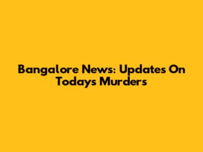 Bangalore News: Updates On Today's Murders