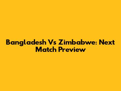 Bangladesh Vs Zimbabwe: Next Match Preview