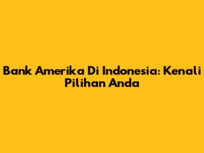 Bank Amerika Di Indonesia: Kenali Pilihan Anda