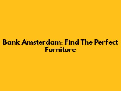Bank Amsterdam: Find The Perfect Furniture