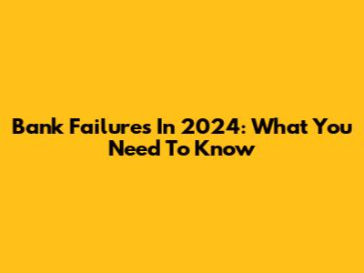 Bank Failures In 2024: What You Need To Know