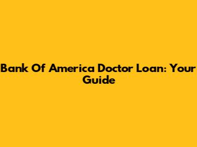 Bank Of America Doctor Loan: Your Guide
