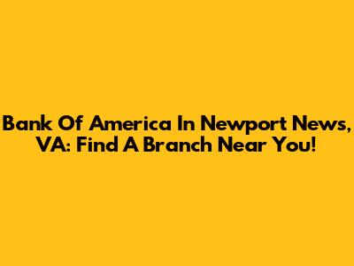 Bank Of America In Newport News, VA: Find A Branch Near You!