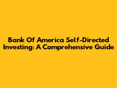 Bank Of America Self-Directed Investing: A Comprehensive Guide