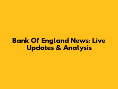 Bank Of England News: Live Updates & Analysis