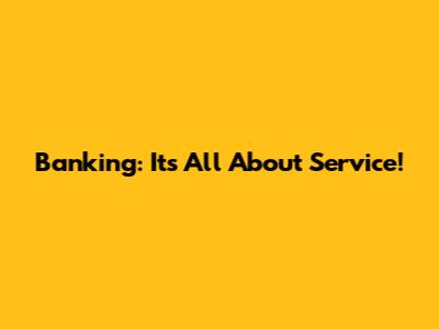 Banking: It's All About Service!