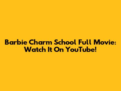 Barbie Charm School Full Movie: Watch It On YouTube!