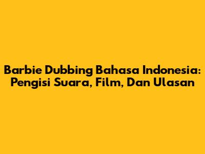 Barbie Dubbing Bahasa Indonesia: Pengisi Suara, Film, Dan Ulasan
