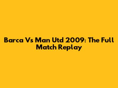 Barca Vs Man Utd 2009: The Full Match Replay