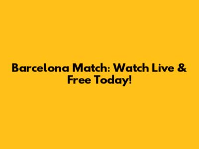Barcelona Match: Watch Live & Free Today!