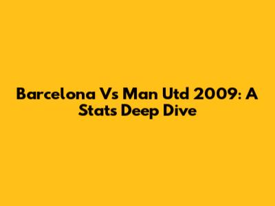 Barcelona Vs Man Utd 2009: A Stats Deep Dive