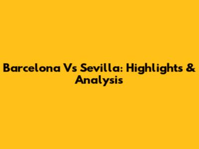Barcelona Vs Sevilla: Highlights & Analysis