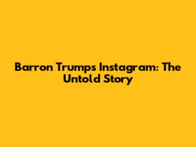 Barron Trump's Instagram: The Untold Story