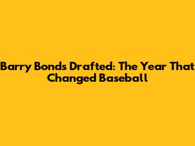 Barry Bonds Drafted: The Year That Changed Baseball