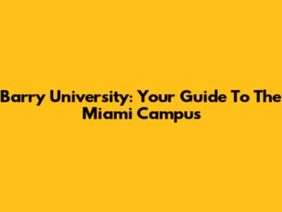 Barry University: Your Guide To The Miami Campus