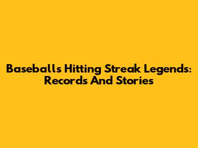 Baseball's Hitting Streak Legends: Records And Stories