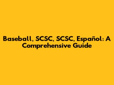 Baseball, SCSC, SCSC, Español: A Comprehensive Guide