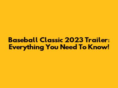 Baseball Classic 2023 Trailer: Everything You Need To Know!